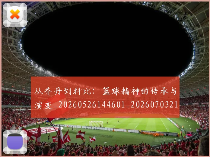 从乔丹到科比：篮球精神的传承与演变_20260526144601_20260703211817