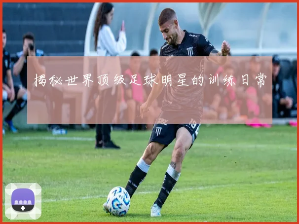 揭秘世界顶级足球明星的训练日常