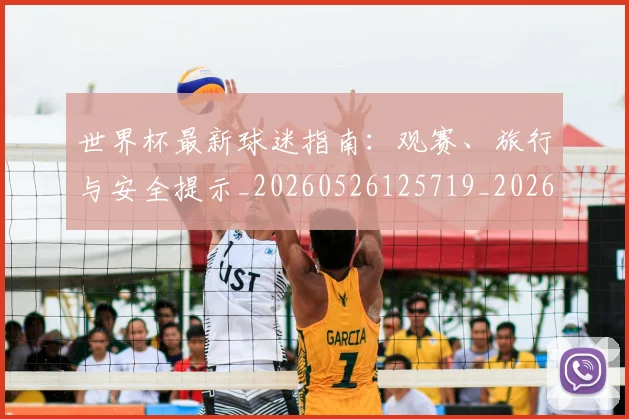 世界杯最新球迷指南:观赛、旅行与安全提示_20260526125719_20260715192232