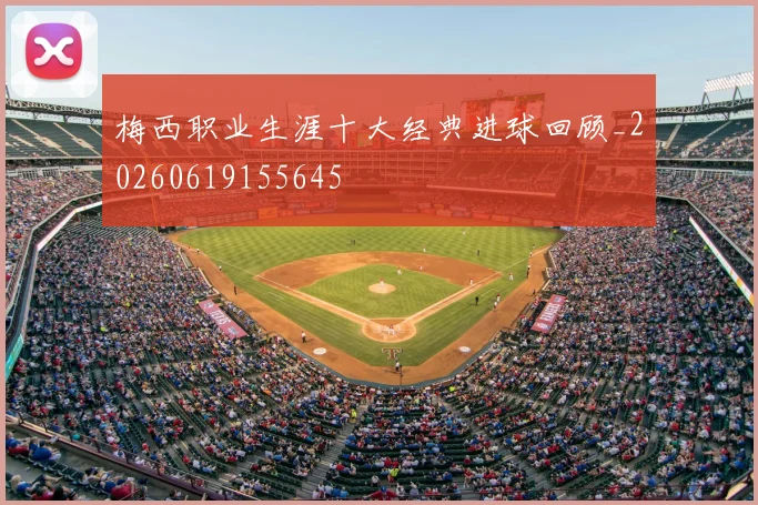 梅西职业生涯十大经典进球回顾_20260619155645