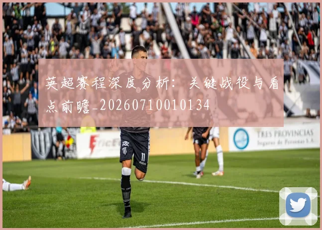 英超赛程深度分析：关键战役与看点前瞻_20260710010134