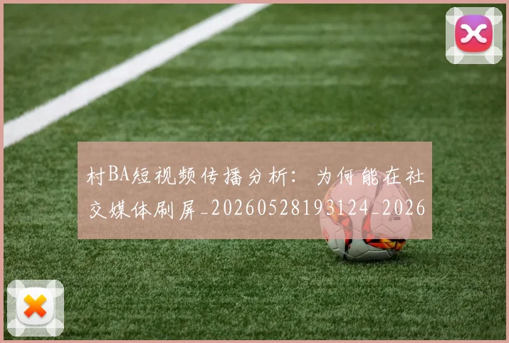 村BA短视频传播分析:为何能在社交媒体刷屏_20260528193124_20260707022211_20260731175023