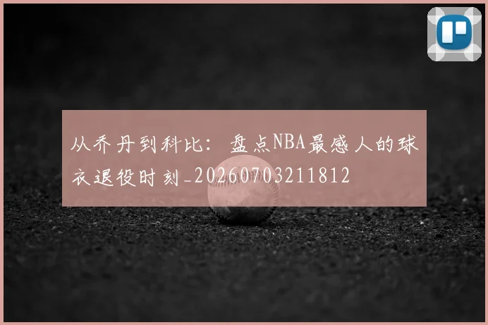 从乔丹到科比：盘点NBA最感人的球衣退役时刻_20260703211812