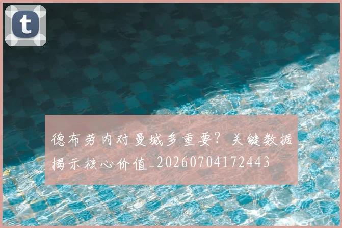 德布劳内对曼城多重要?关键数据揭示核心价值_20260704172443