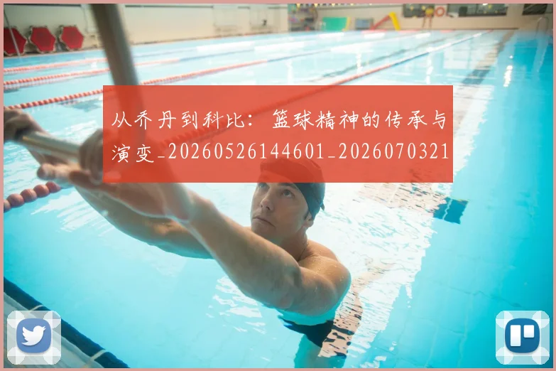 从乔丹到科比：篮球精神的传承与演变_20260526144601_20260703211817