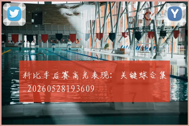 科比季后赛高光表现：关键球合集_20260528193609