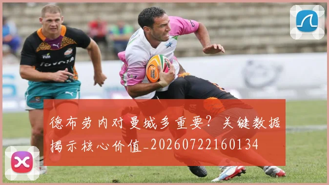 德布劳内对曼城多重要？关键数据揭示核心价值_20260722160134