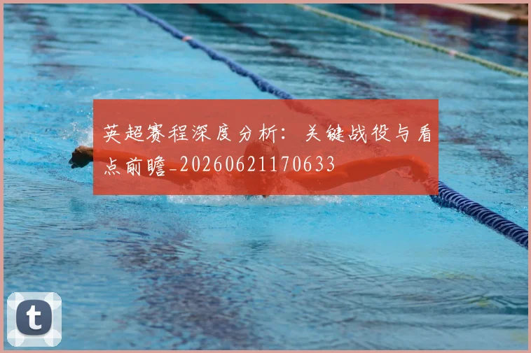 英超赛程深度分析:关键战役与看点前瞻_20260621170633