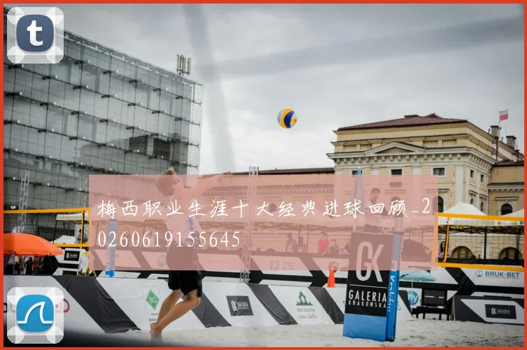 梅西职业生涯十大经典进球回顾_20260619155645
