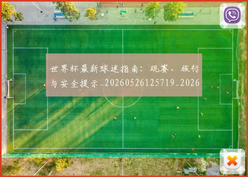 世界杯最新球迷指南：观赛、旅行与安全提示_20260526125719_20260702174653