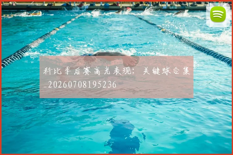 科比季后赛高光表现：关键球合集_20260708195236
