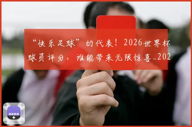 “快乐足球”的代表！2026世界杯球员评分，谁能带来无限惊喜_20260702172701