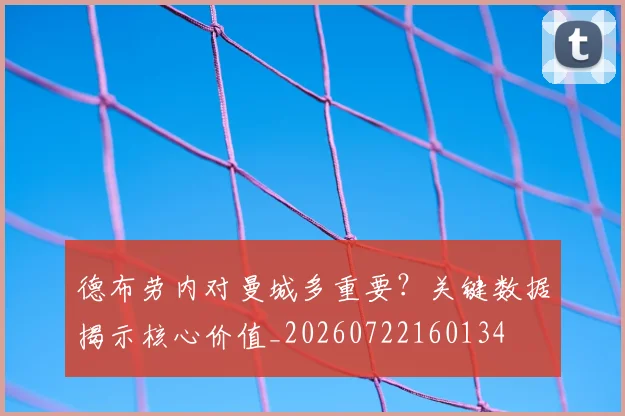 德布劳内对曼城多重要?关键数据揭示核心价值_20260722160134