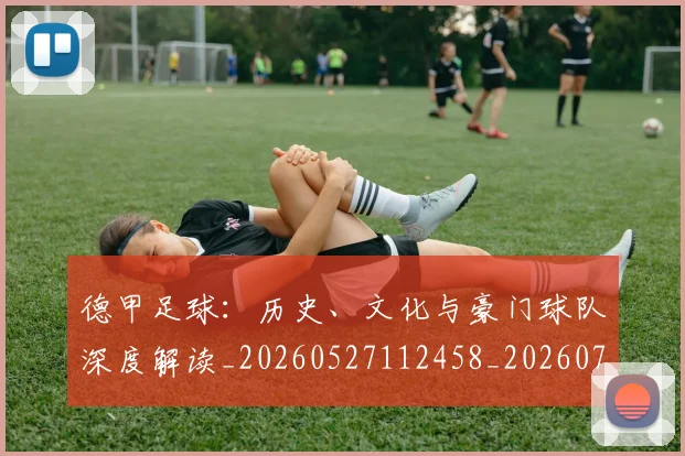 德甲足球：历史、文化与豪门球队深度解读_20260527112458_20260704173716